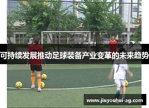 可持续发展推动足球装备产业变革的未来趋势